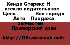 Хенде Старекс Н1 1999 стекло водительское › Цена ­ 2 500 - Все города Авто » Продажа запчастей   . Приморский край